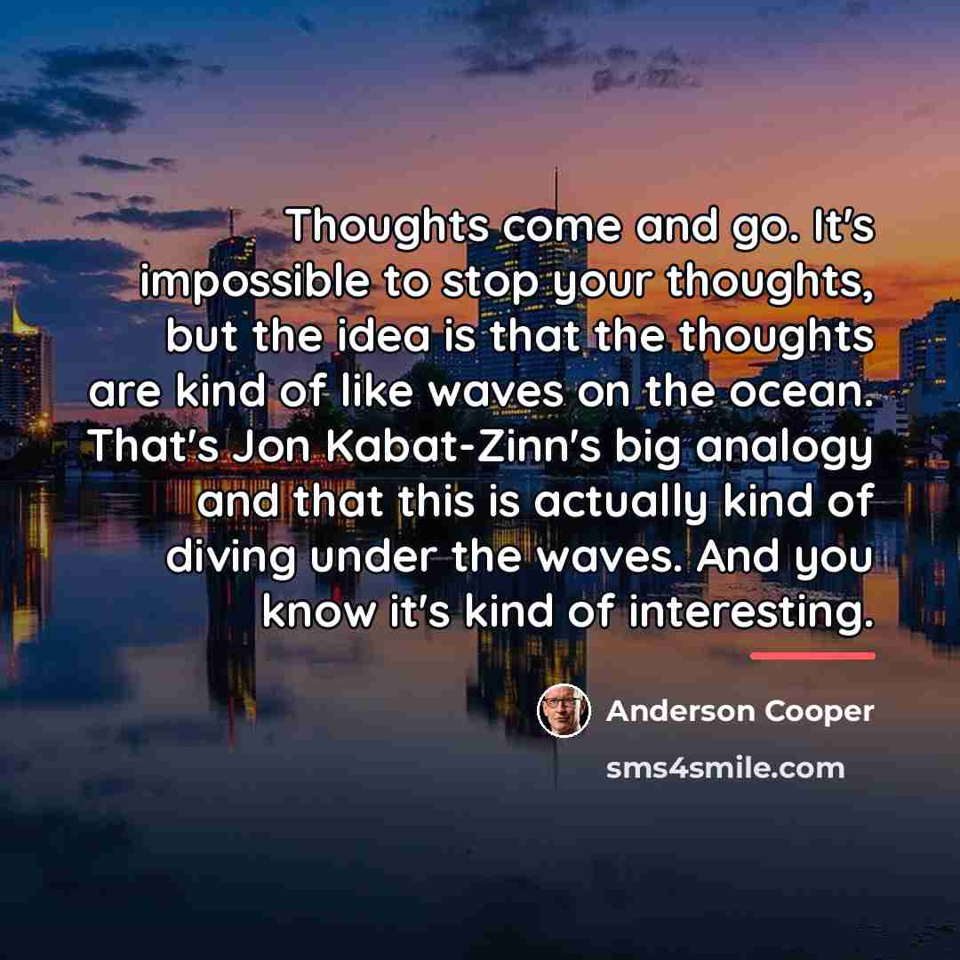 “Thoughts come and go. It's impossible to stop your thoughts,…” quote by Anderson Cooper