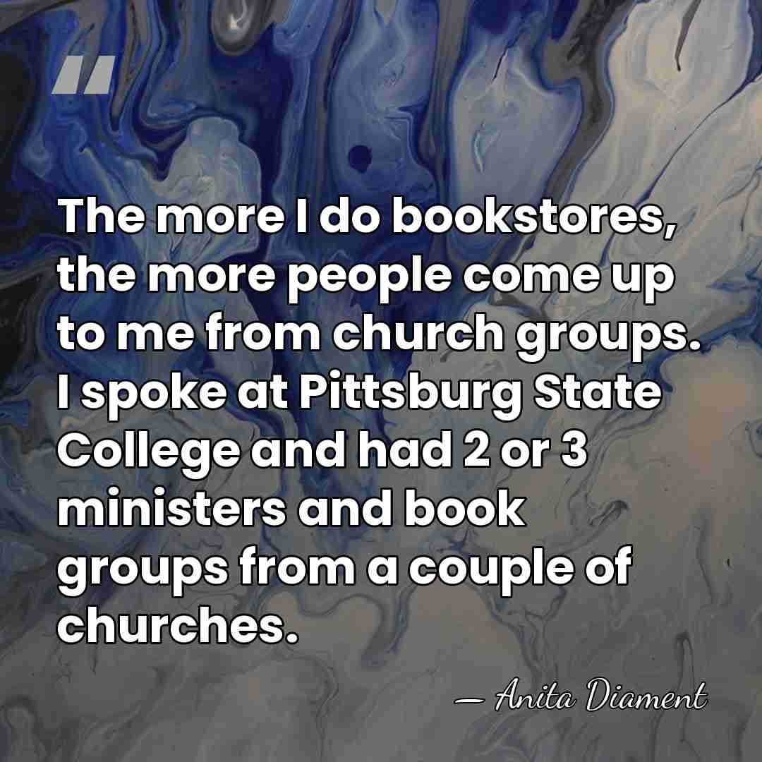 The more I do bookstores, the more people come up to me&hellip; - Anita Diament