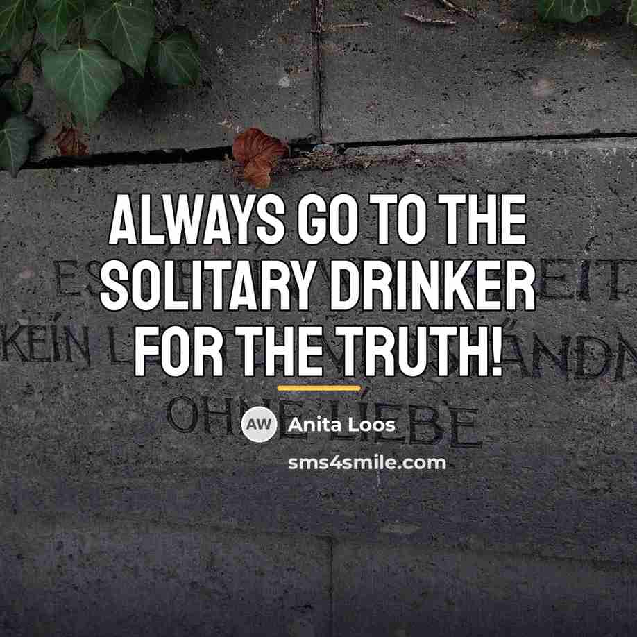 “Always go to the solitary drinker for the truth!…” quote by Anita Loos