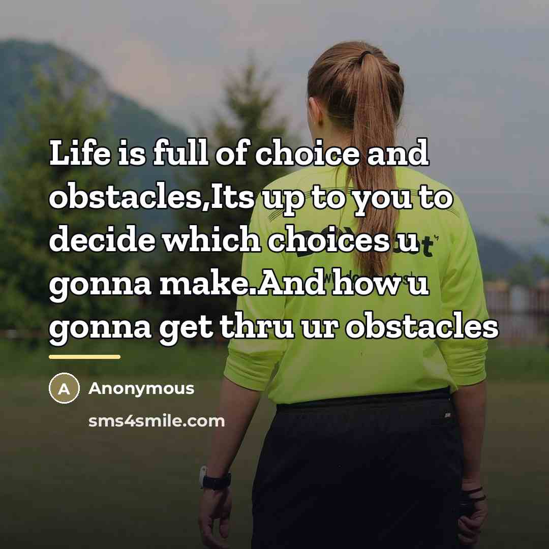 “Life is full of choice and obstacles,Its up to you…” quote by Anonymous
