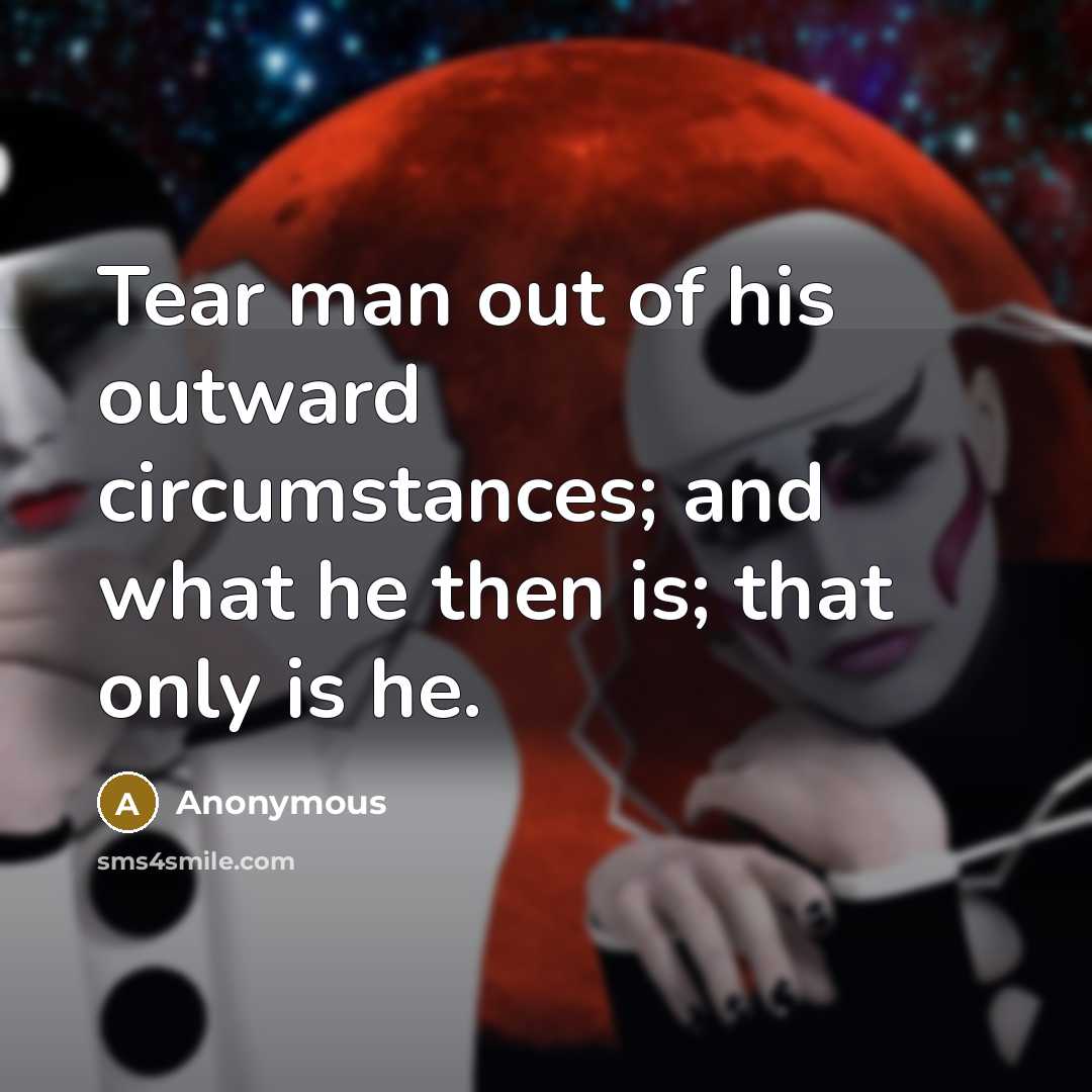 “Tear man out of his outward circumstances; and what he…” quote by Anonymous