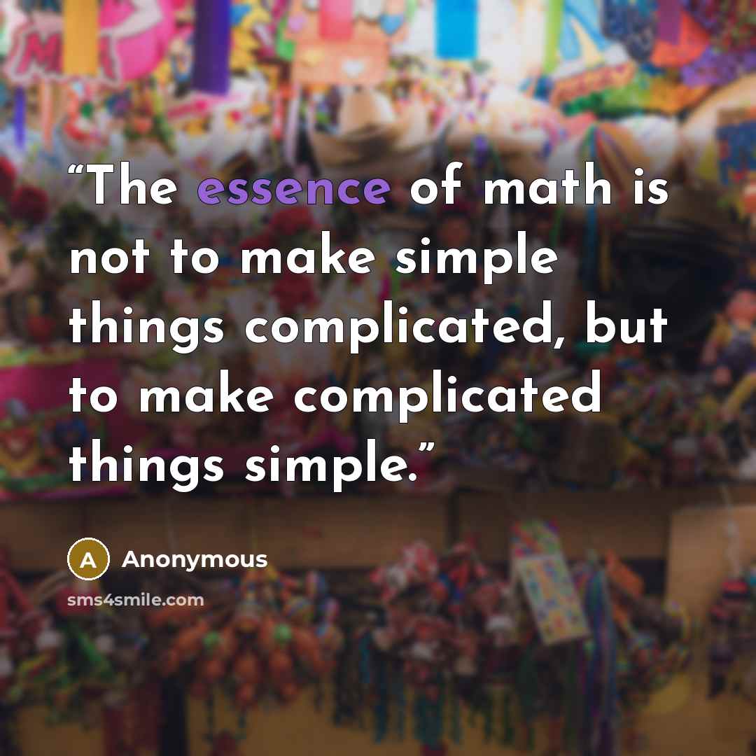 “The essence of math is not to make simple things complicated, but to make complicated things simple.” quote by Anonymous