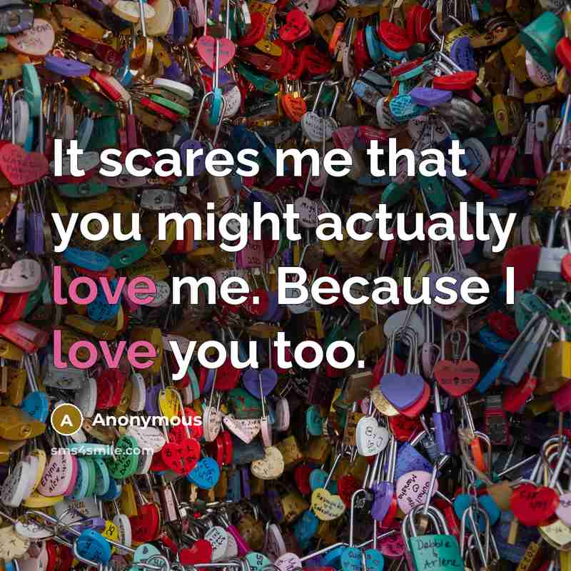 “It scares me that you might actually love me. Because…” quote by Anonymous