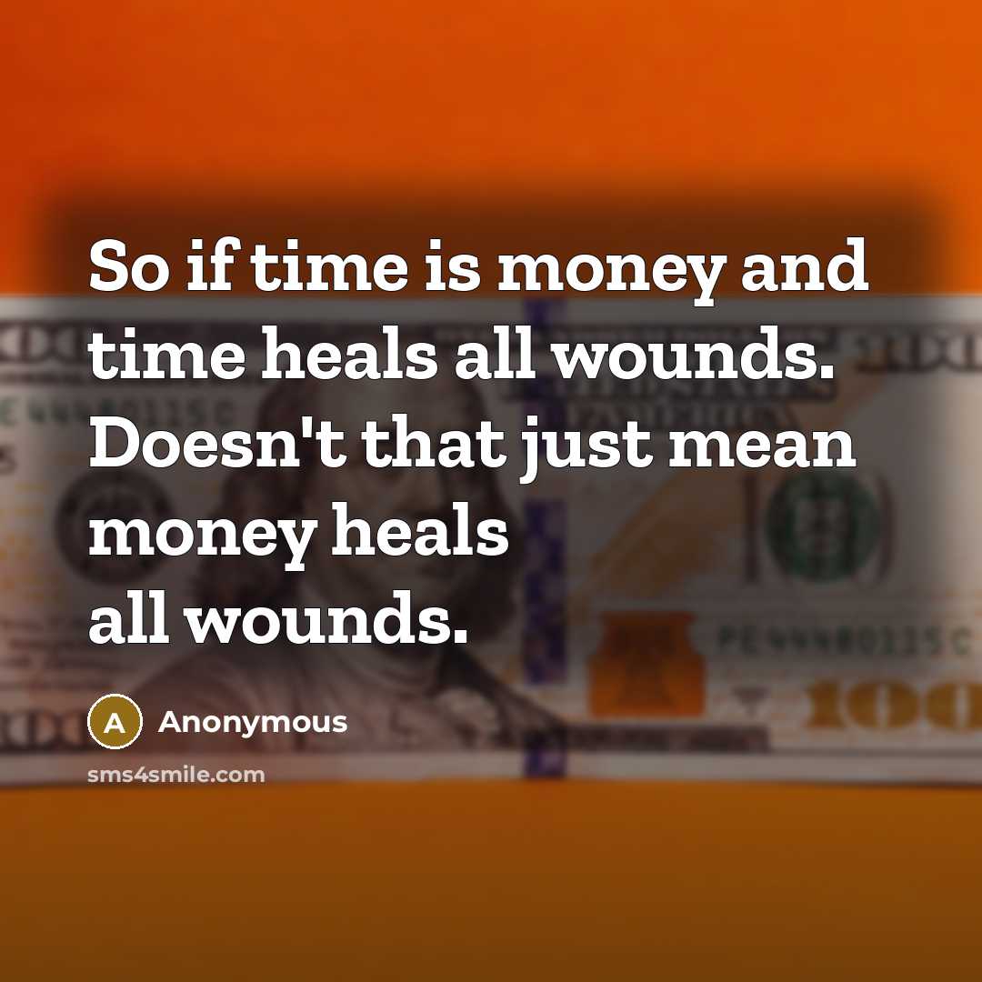 “So if time is money and time heals all wounds.…” quote by Anonymous