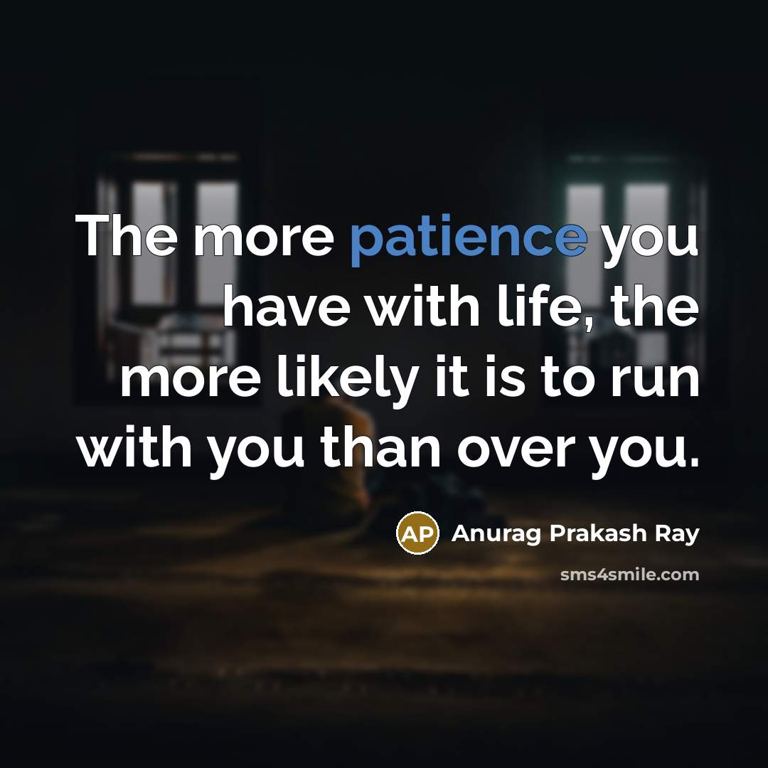 “The more patience you have with life, the more likely…” quote by Anurag Prakash Ray