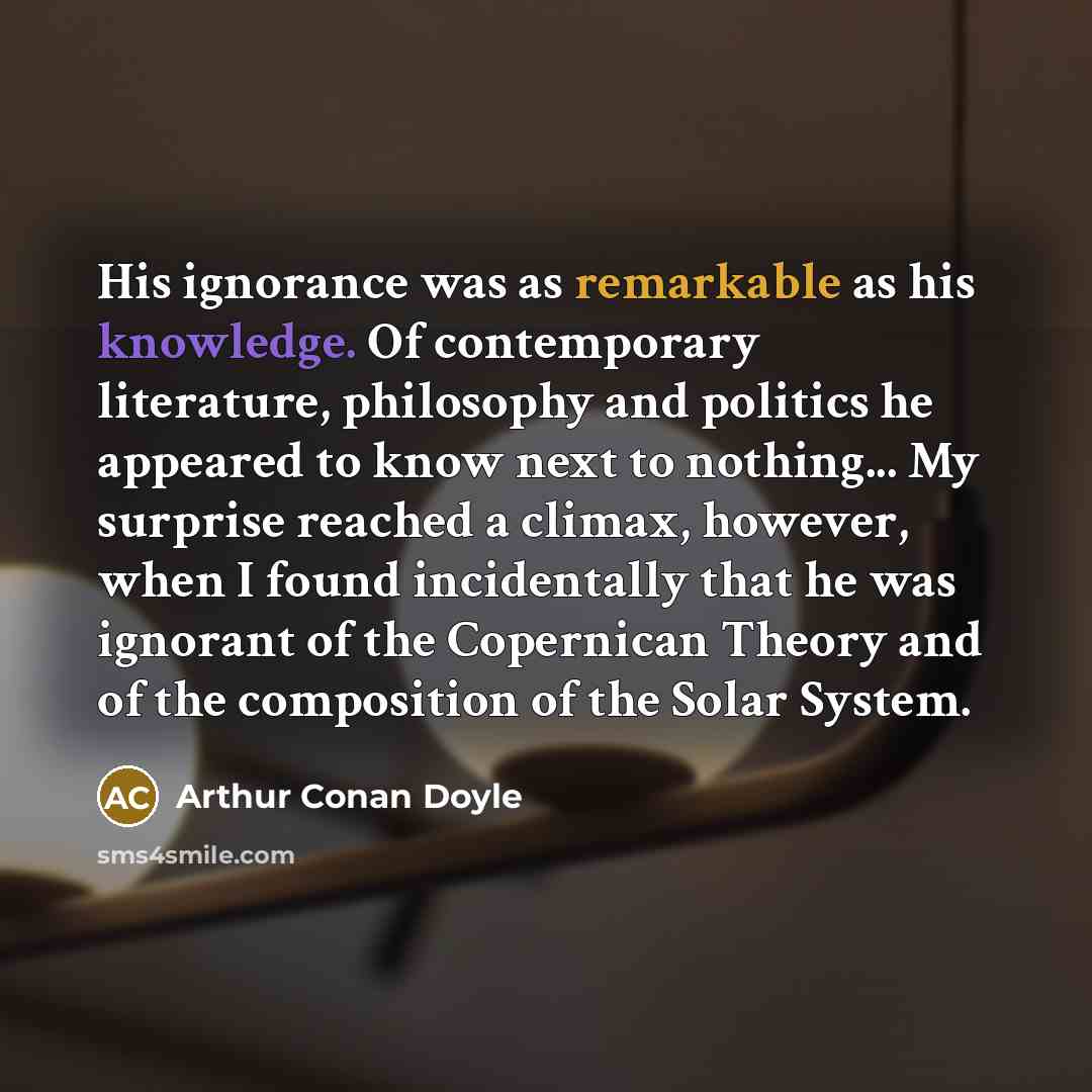 “His ignorance was as remarkable as his knowledge. Of contemporary…” quote by Arthur Conan Doyle