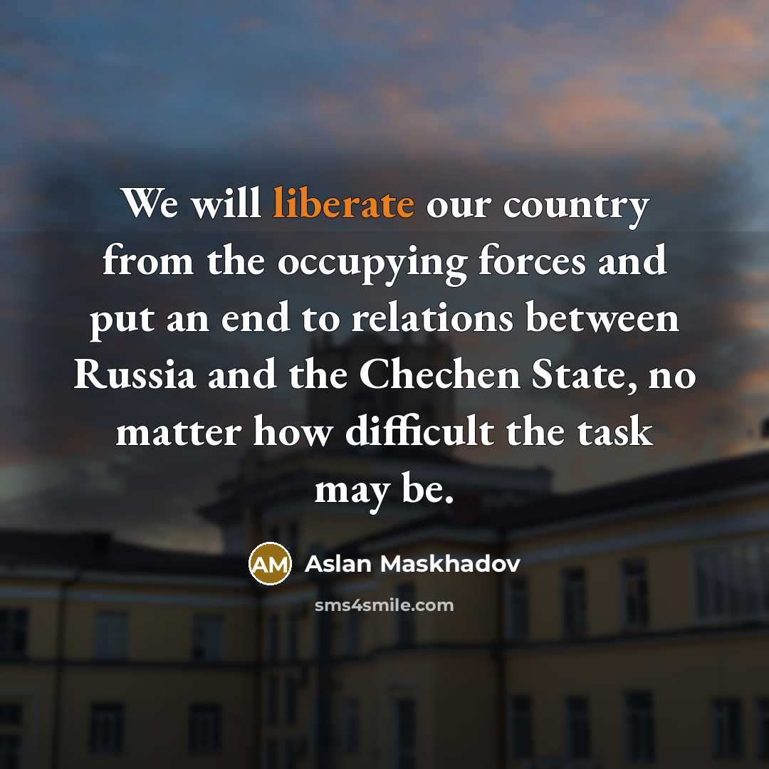 “We will liberate our country from the occupying forces and…” quote by Aslan Maskhadov