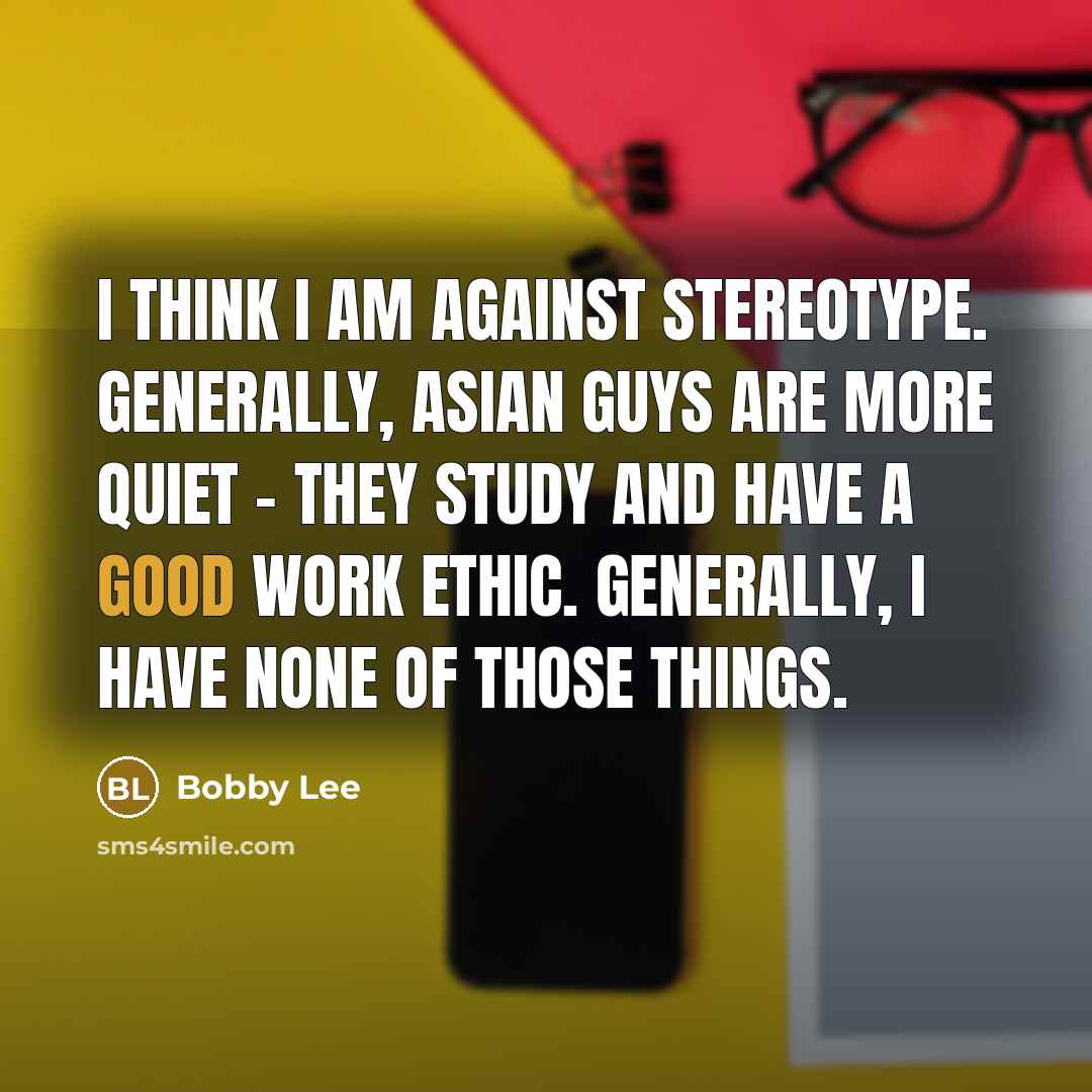 “I think I am against stereotype. Generally, Asian guys are…” quote by Bobby Lee