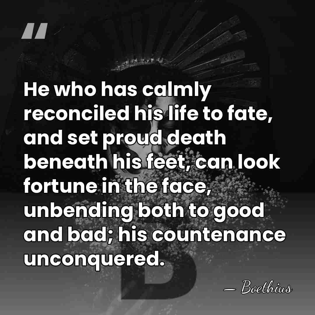 He who has calmly reconciled his life to fate, and set proud&hellip; - Boethius