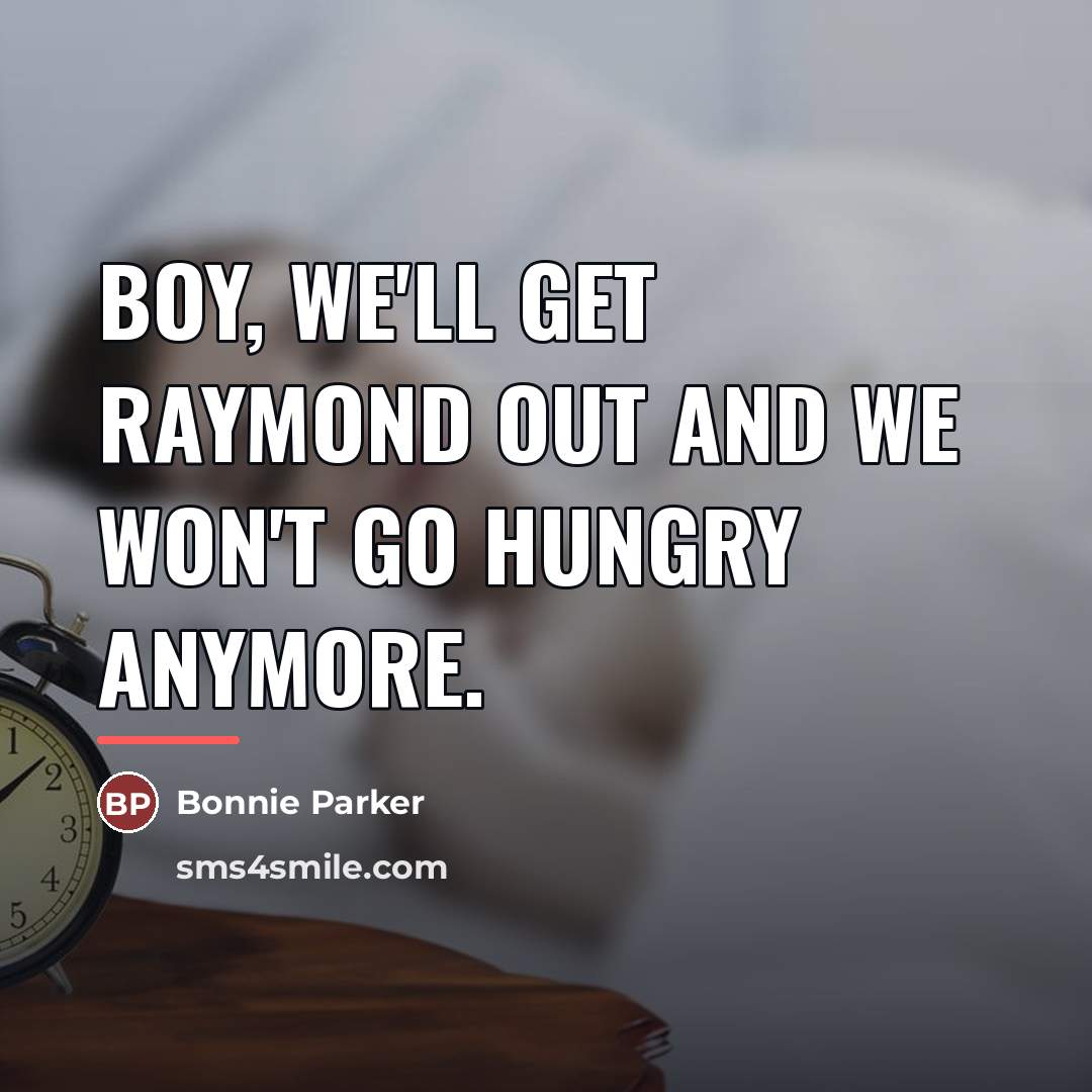 “Boy, we'll get Raymond out and we won't go hungry…” quote by Bonnie Parker