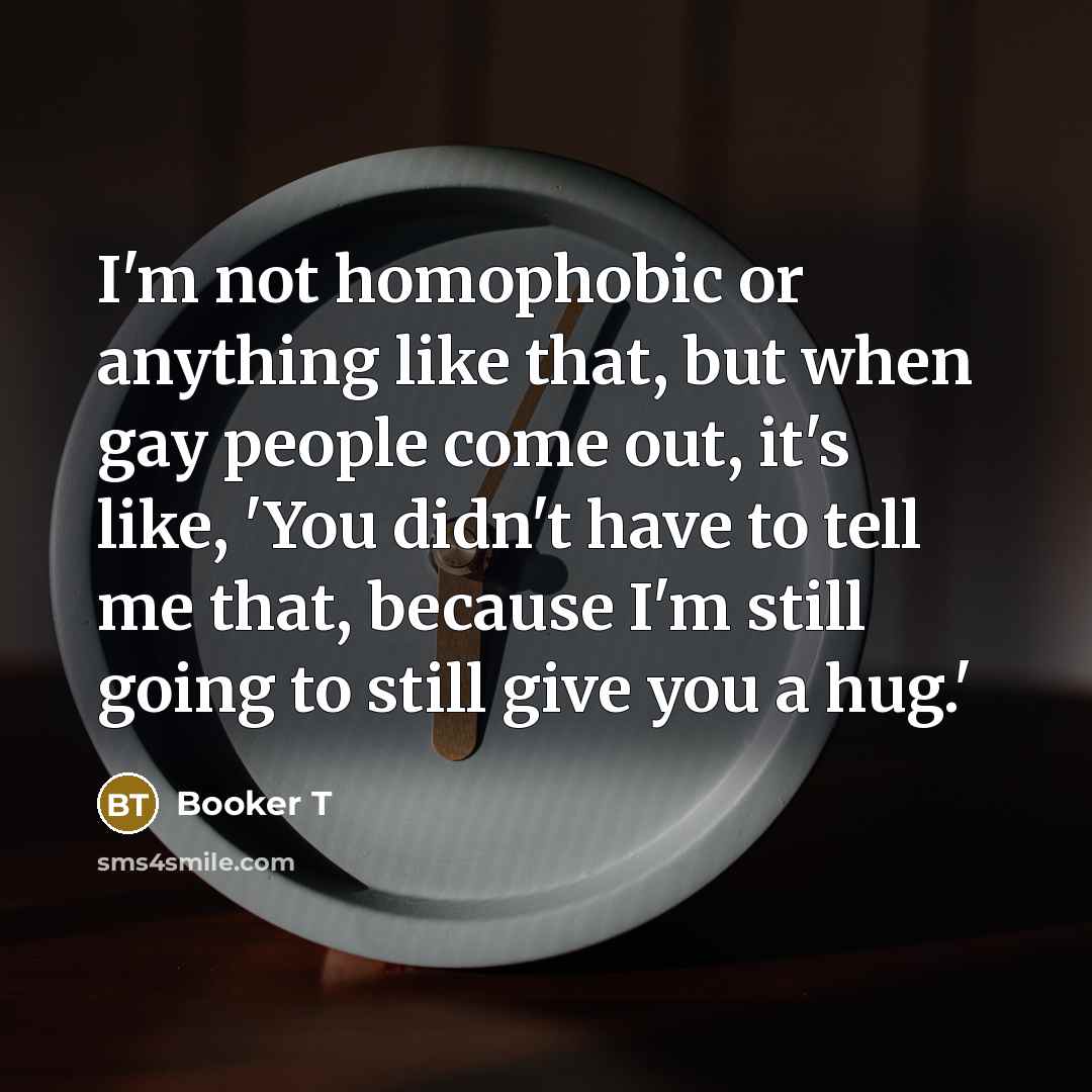 “I'm not homophobic or anything like that, but when gay…” quote by Booker T