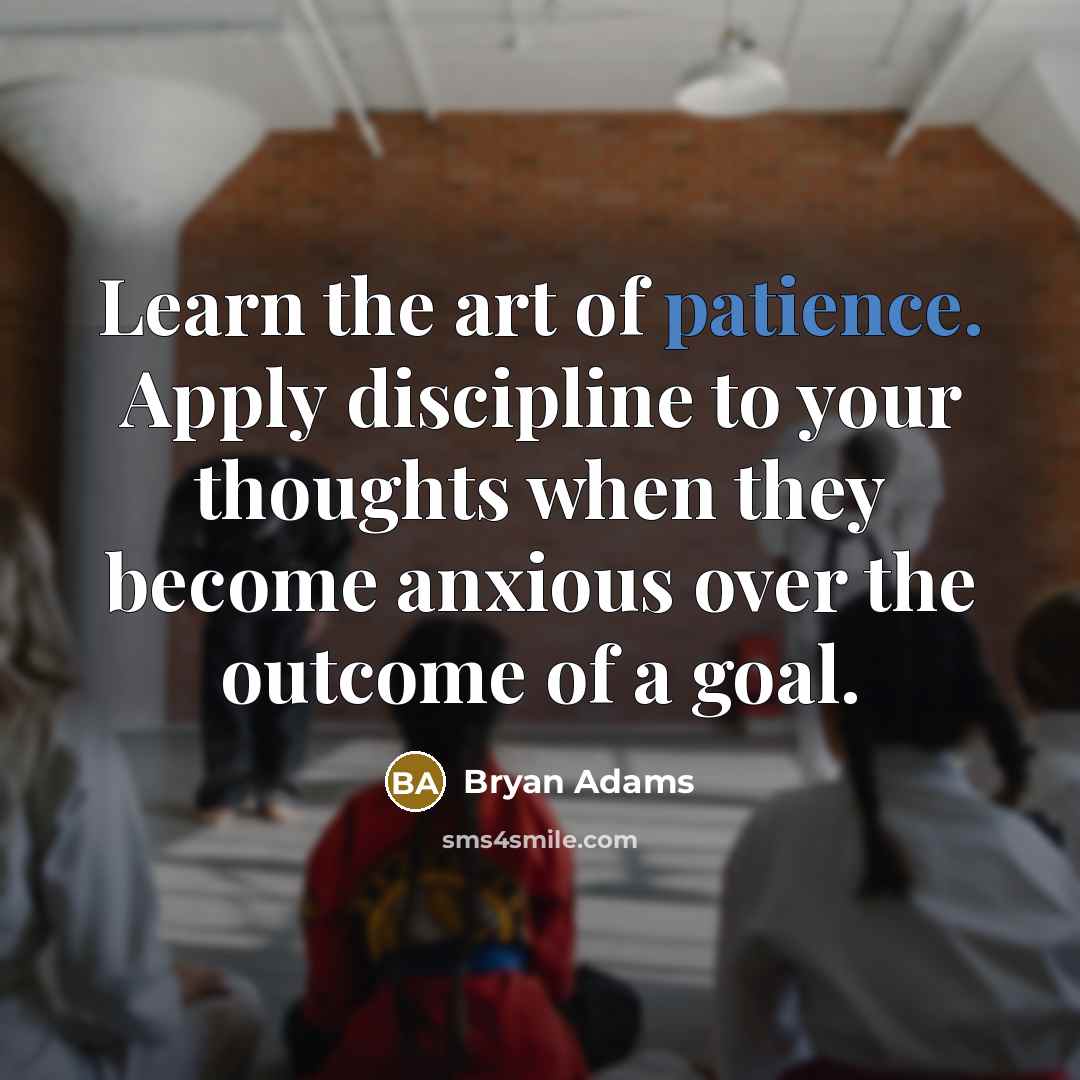 “Learn the art of patience. Apply discipline to your thoughts…” quote by Bryan Adams