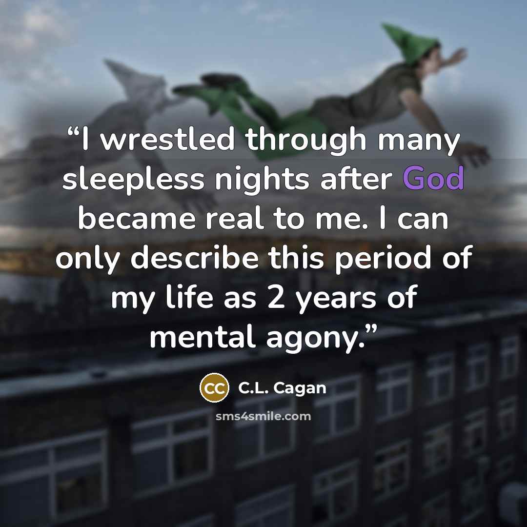 “I wrestled through many sleepless nights after God became real to me. I can only describe this period of my life as 2 years of mental agony.” quote by C.L. Cagan