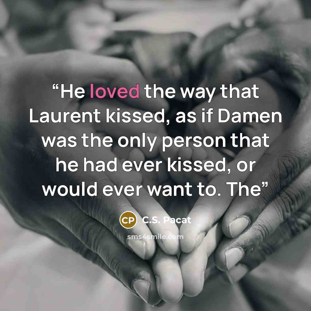 “He loved the way that Laurent kissed, as if Damen was the only person that he had ever kissed, or would ever want to. The” quote by C.S. Pacat