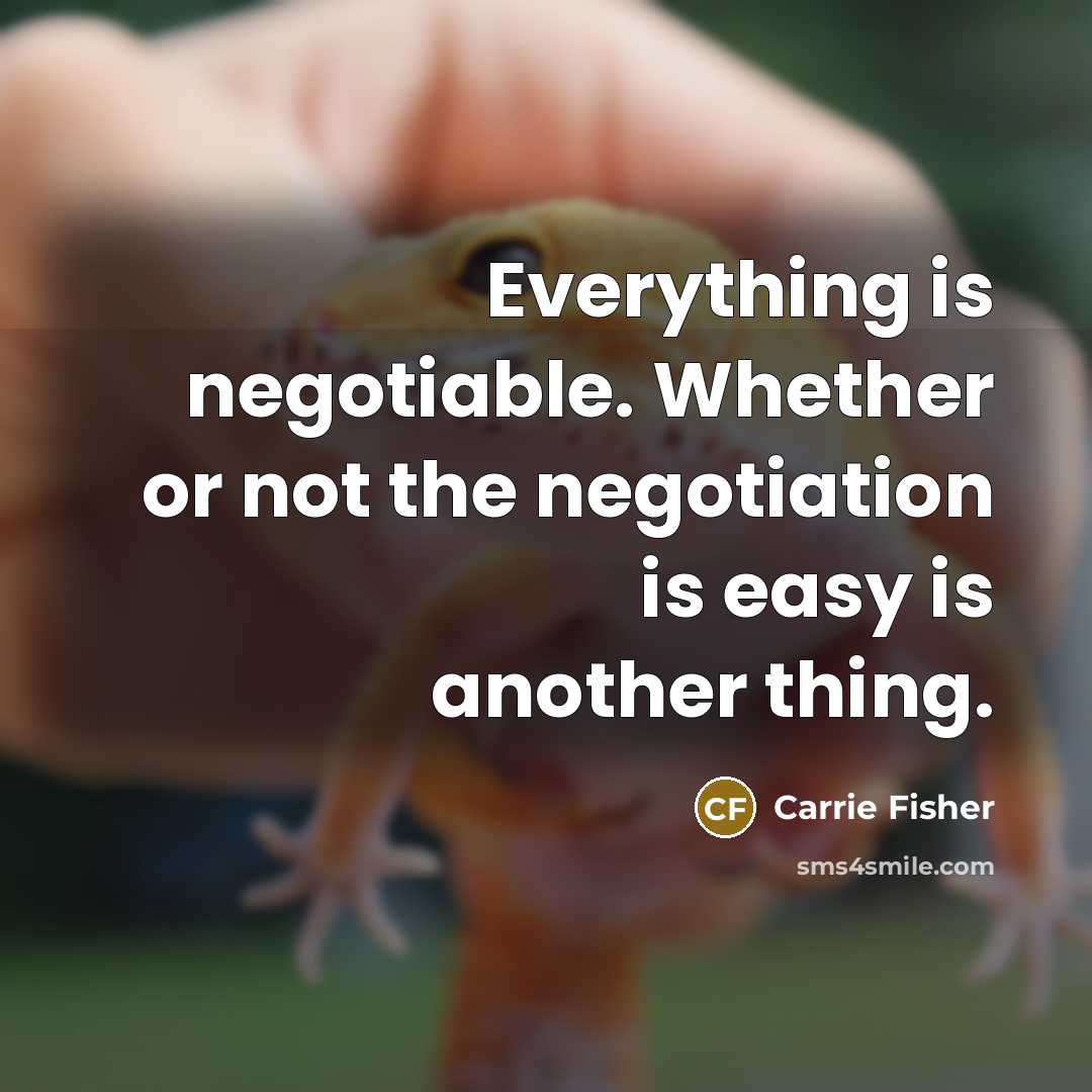 “Everything is negotiable. Whether or not the negotiation is easy…” quote by Carrie Fisher