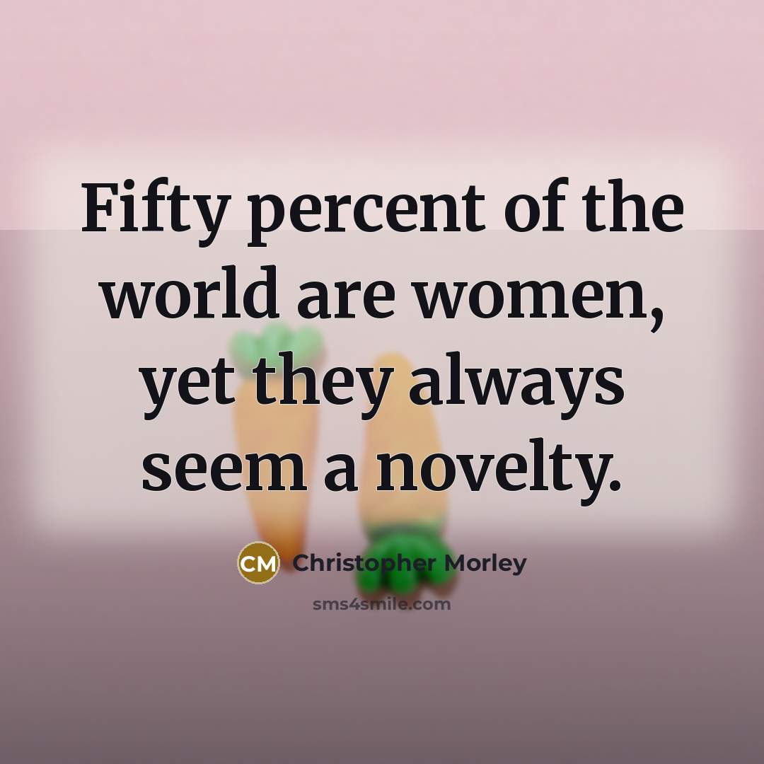 “Fifty percent of the world are women, yet they always…” quote by Christopher Morley