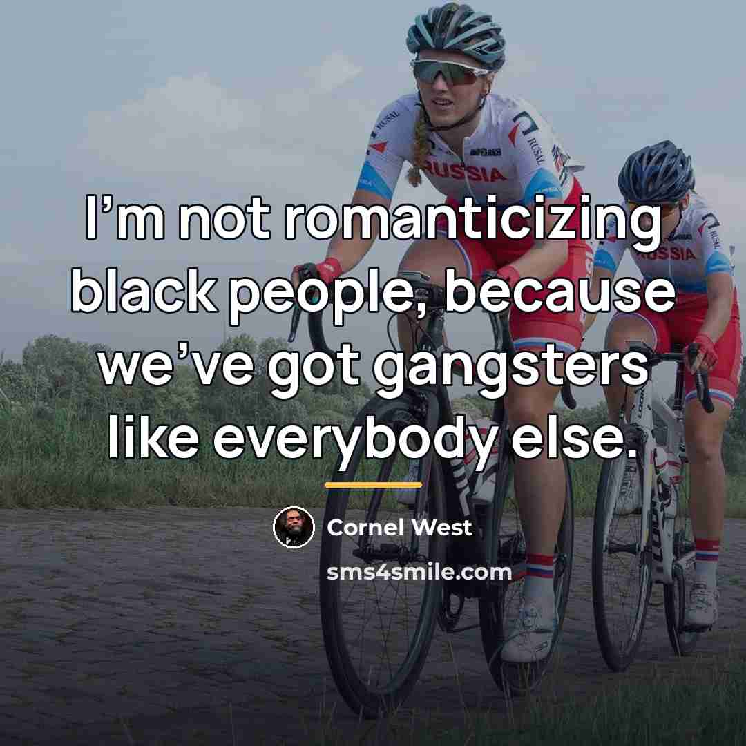 “I'm not romanticizing black people, because we've got gangsters like…” quote by Cornel West