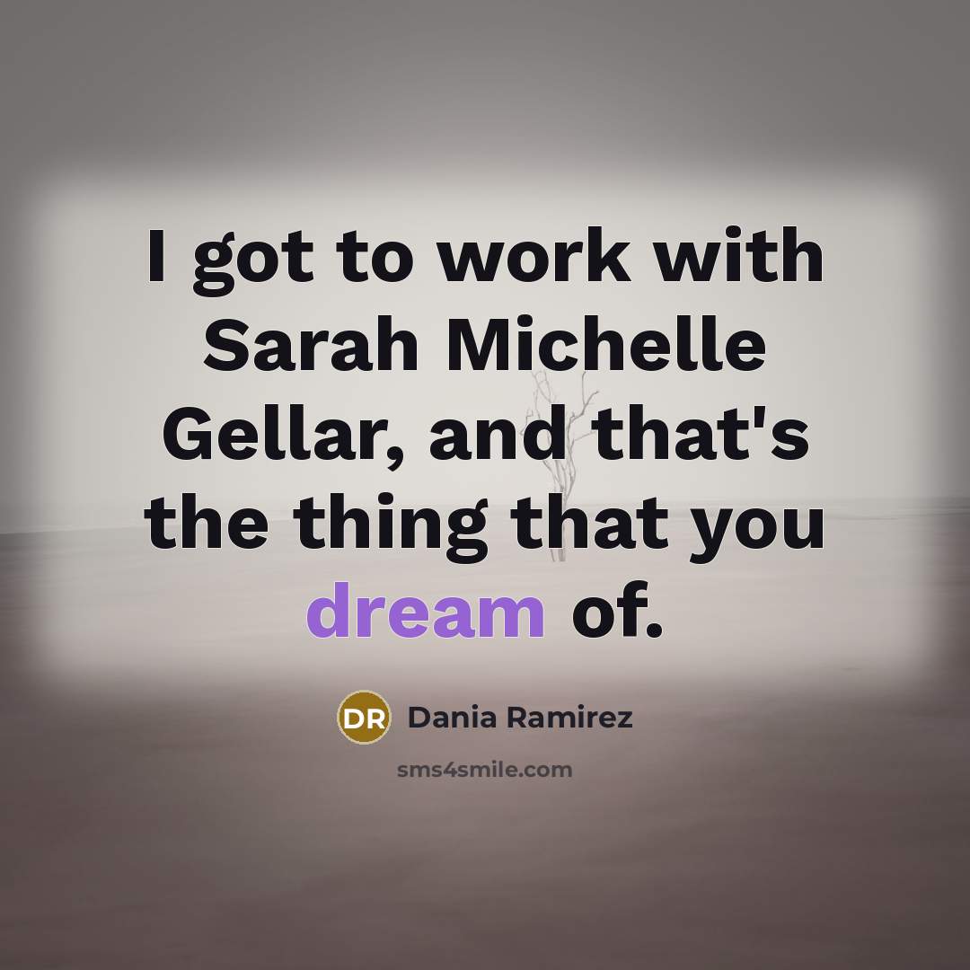 “I got to work with Sarah Michelle Gellar, and that's…” quote by Dania Ramirez