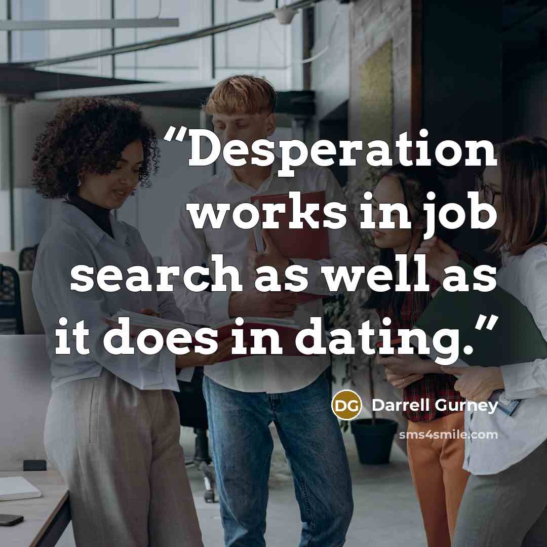 “Desperation works in job search as well as it does in dating.” quote by Darrell Gurney