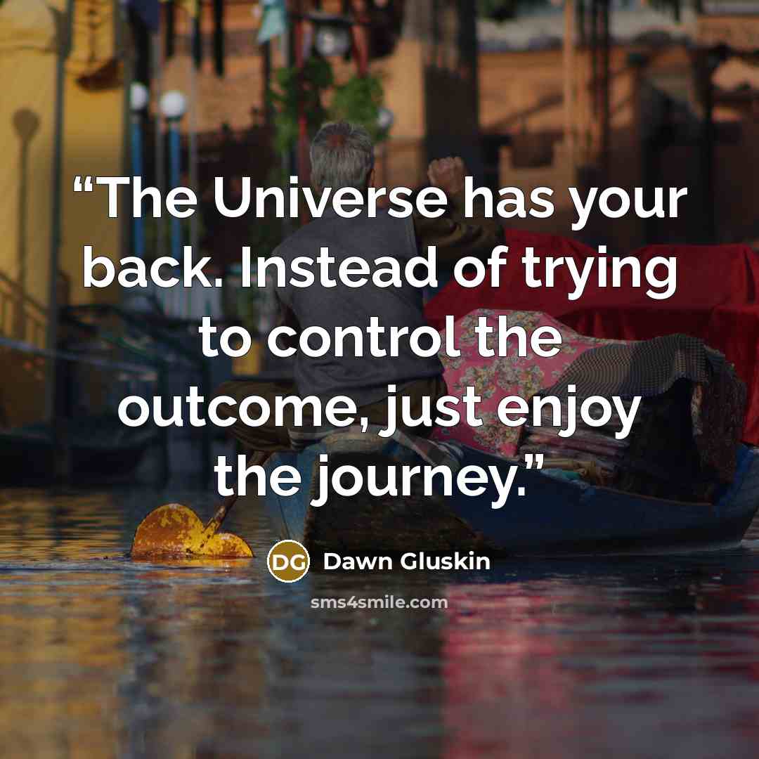 “The Universe has your back. Instead of trying to control the outcome, just enjoy the journey.” quote by Dawn Gluskin