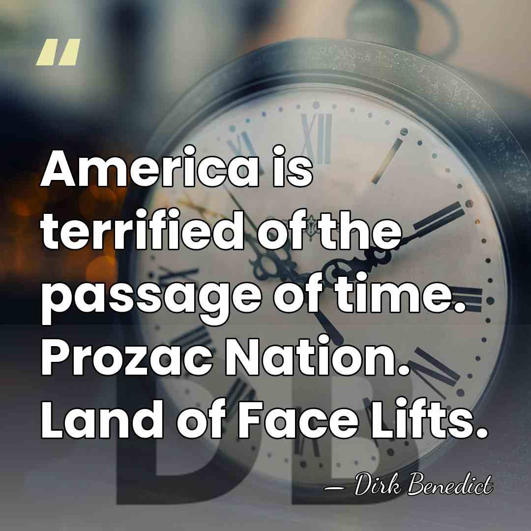 America is terrified of the passage of time. Prozac Nation. Land of&hellip; - Dirk Benedict