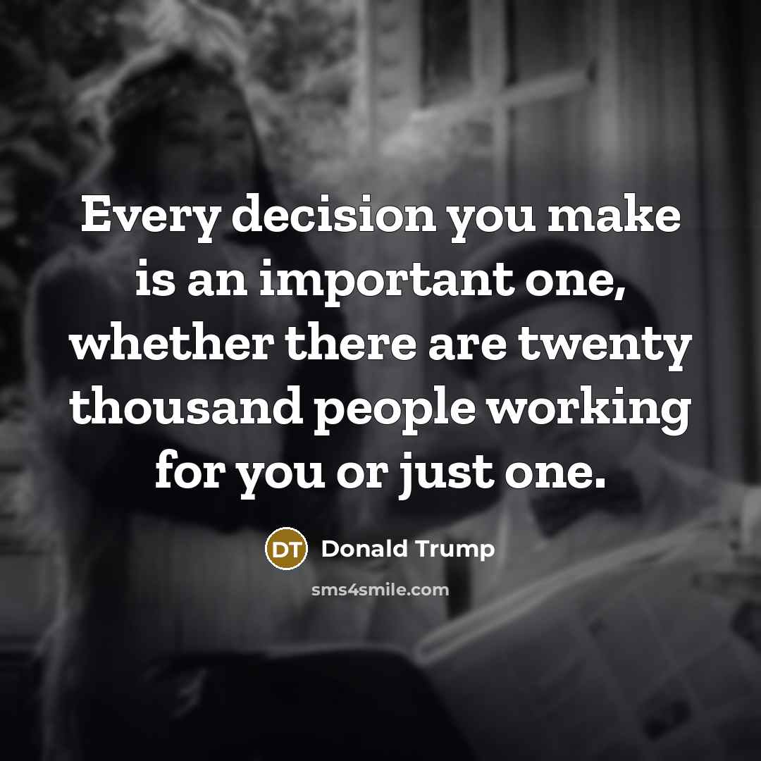 “Every decision you make is an important one, whether there…” quote by Donald Trump