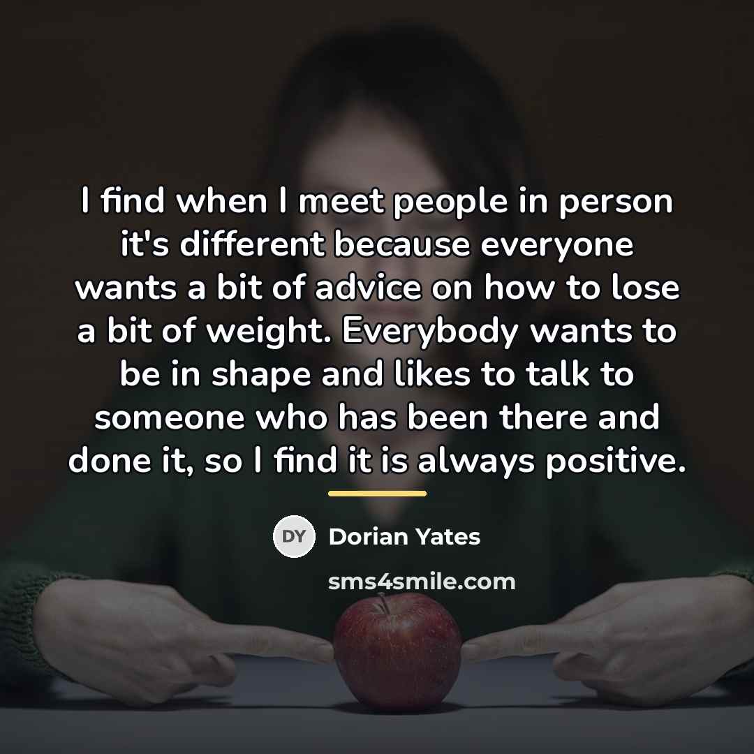 “I find when I meet people in person it's different…” quote by Dorian Yates