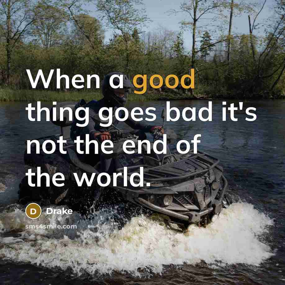 “When a good thing goes bad it's not the end…” quote by Drake