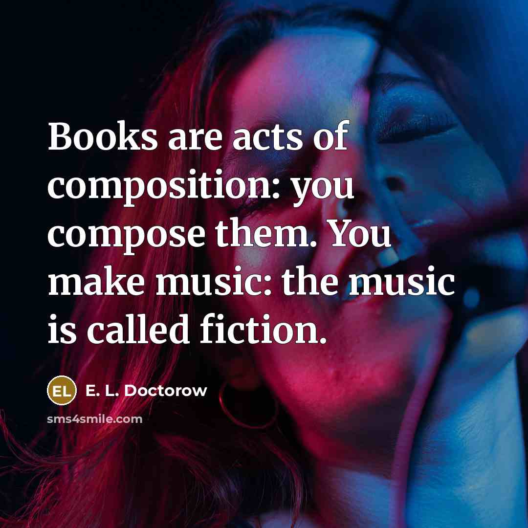 “Books are acts of composition: you compose them. You make…” quote by E. L. Doctorow