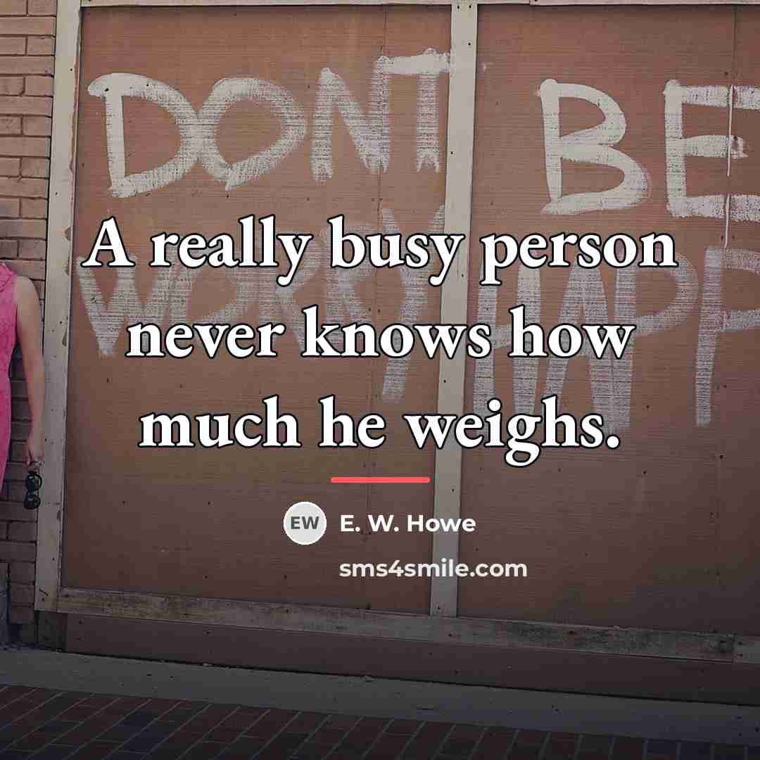 “A really busy person never knows how much he weighs.…” quote by E. W. Howe
