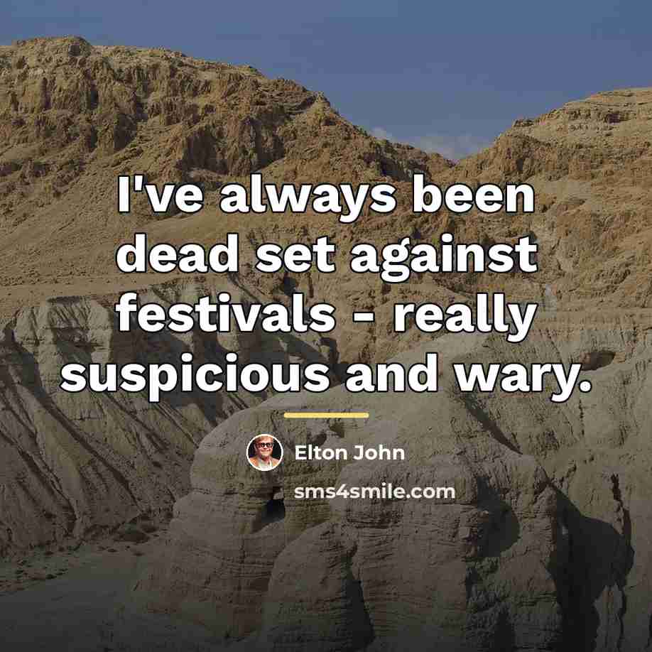 “I've always been dead set against festivals - really suspicious…” quote by Elton John