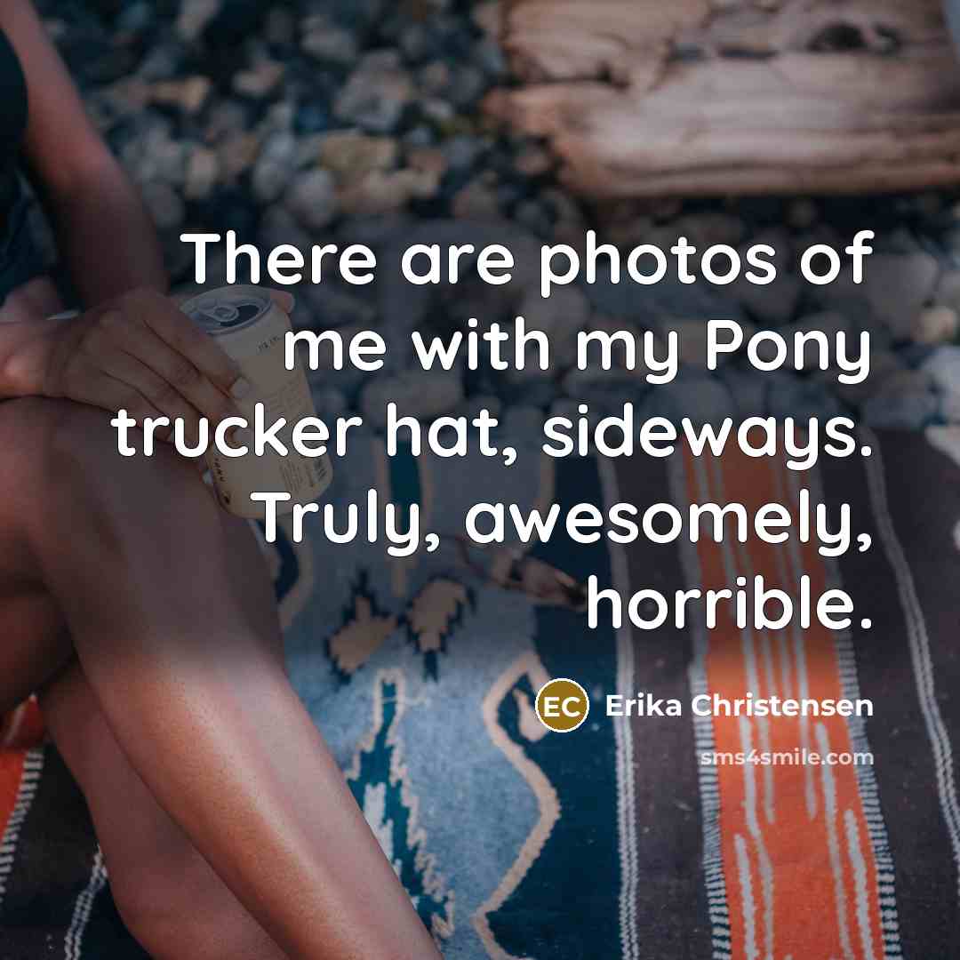 “There are photos of me with my Pony trucker hat,…” quote by Erika Christensen