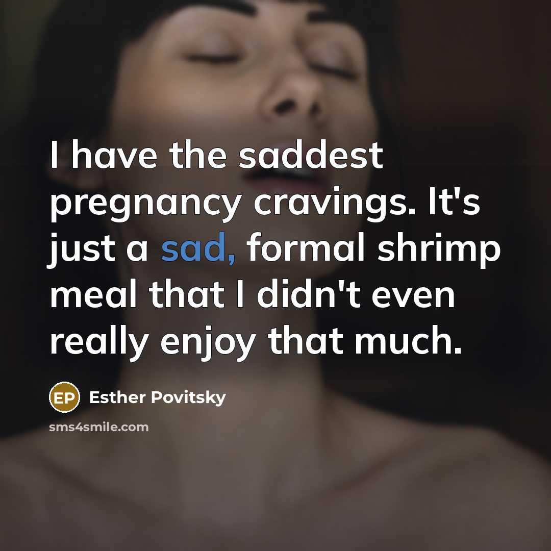 “I have the saddest pregnancy cravings. It's just a sad,…” quote by Esther Povitsky