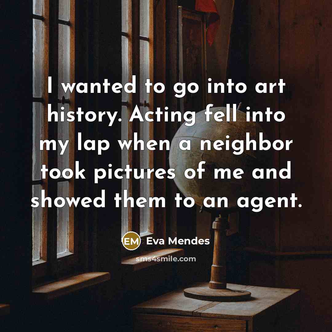 “I wanted to go into art history. Acting fell into…” quote by Eva Mendes