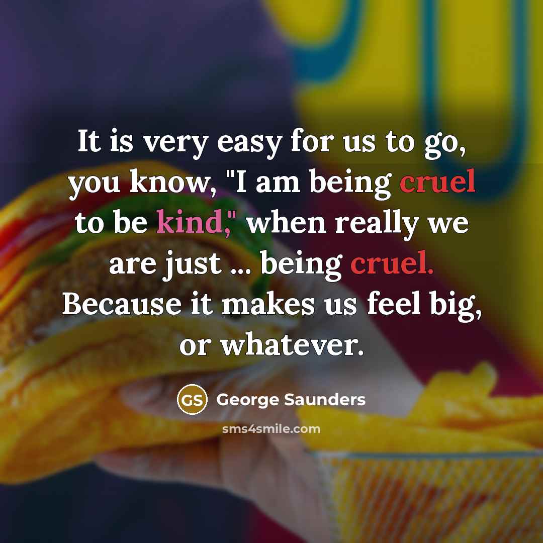 “It is very easy for us to go, you know,…” quote by George Saunders