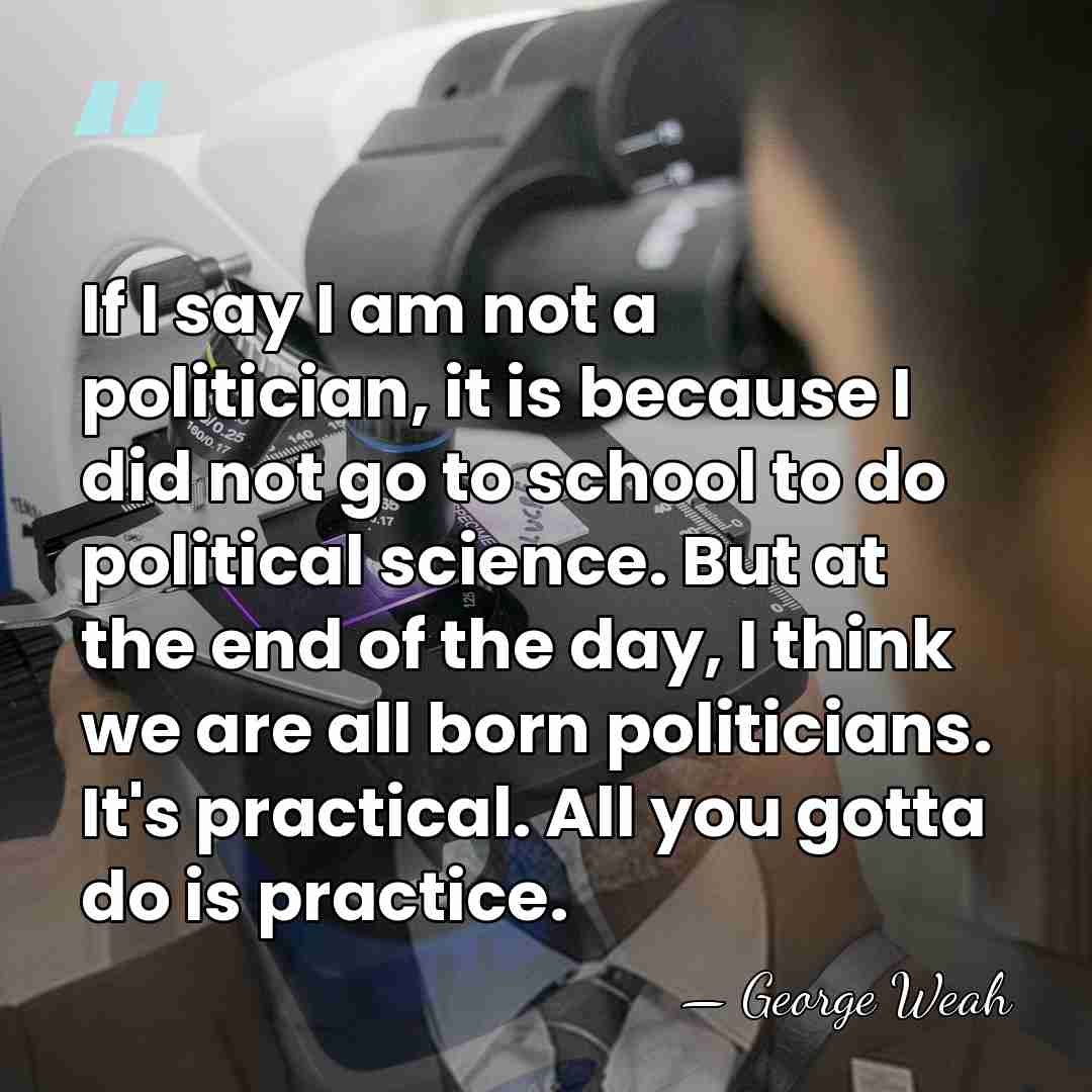 If I say I am not a politician, it is because I&hellip; - George Weah