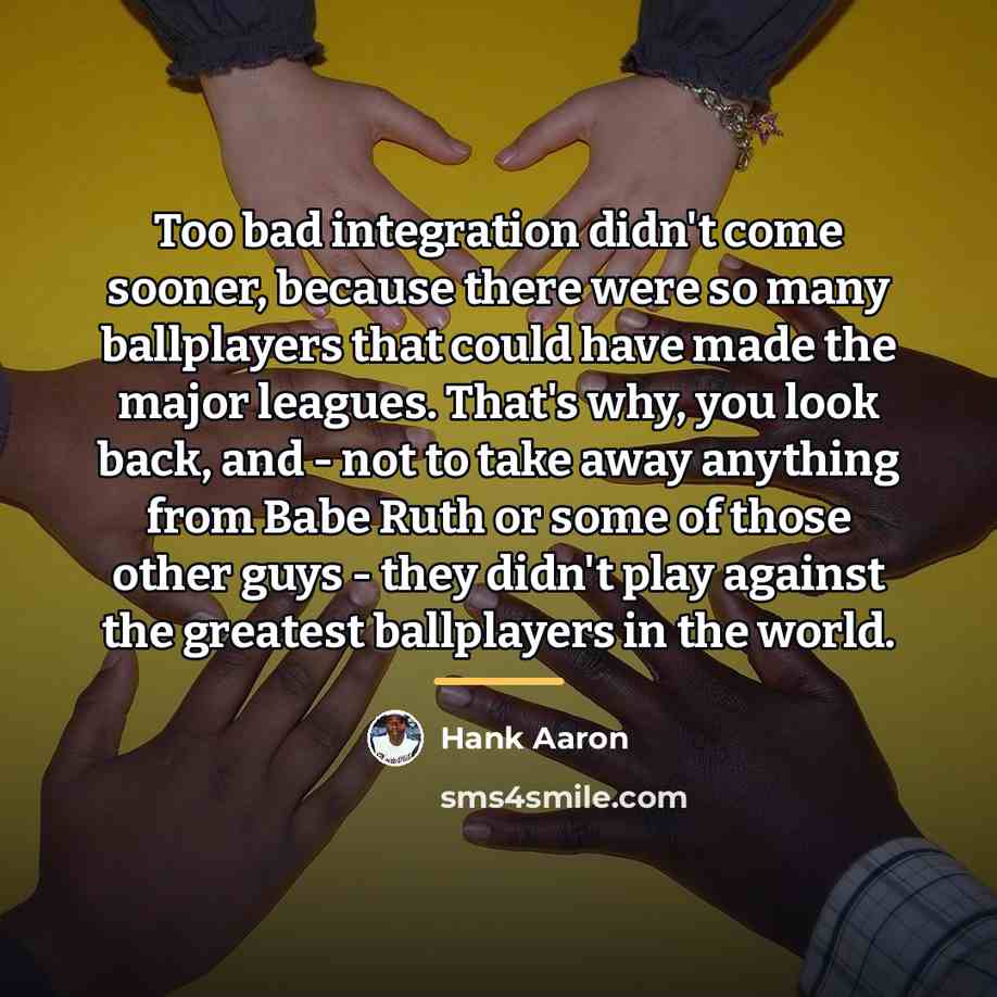 “Too bad integration didn't come sooner, because there were so…” quote by Hank Aaron