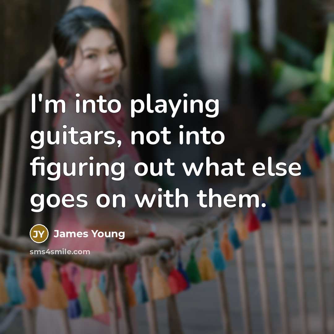 “I'm into playing guitars, not into figuring out what else…” quote by James Young