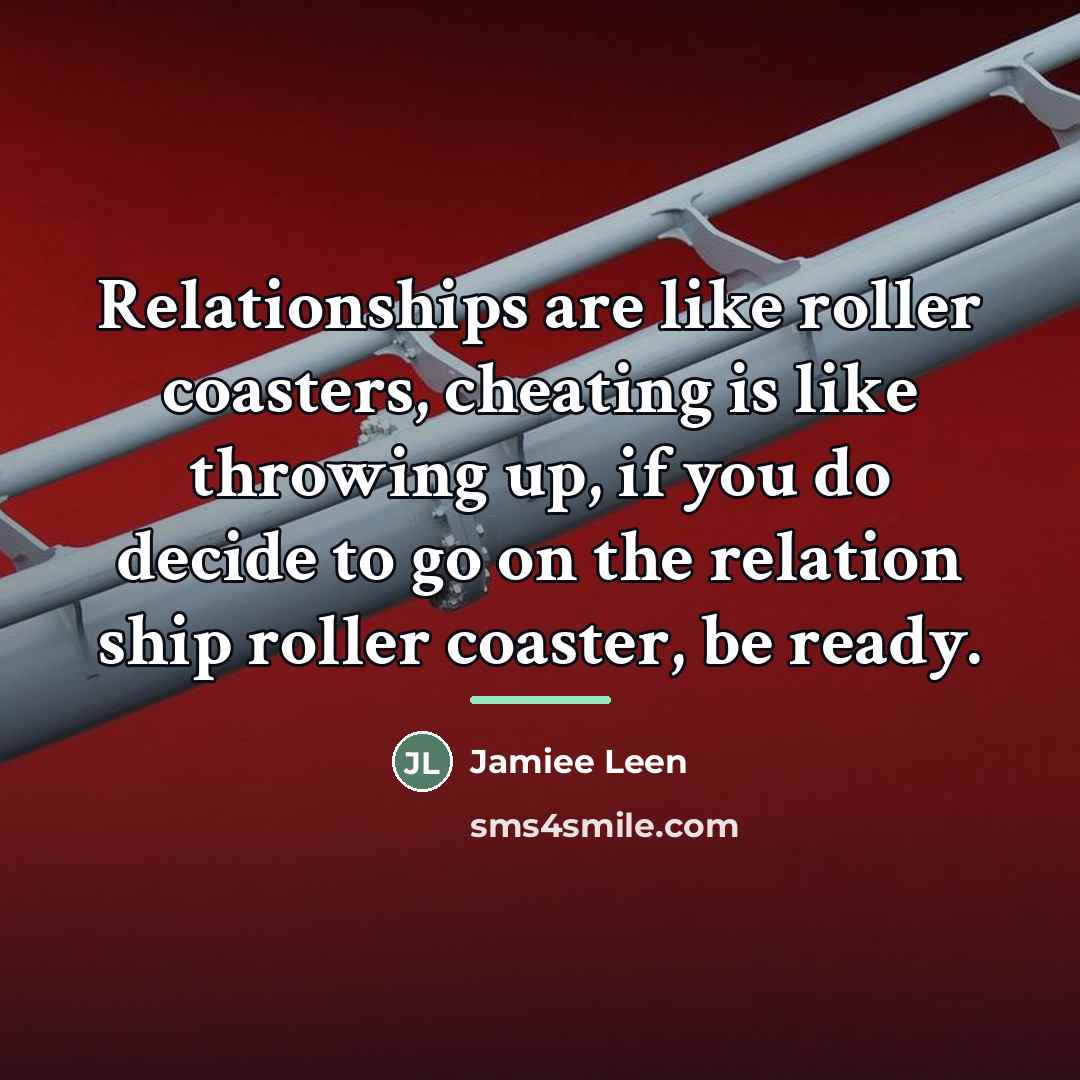 “Relationships are like roller coasters, cheating is like throwing up,…” quote by Jamiee Leen