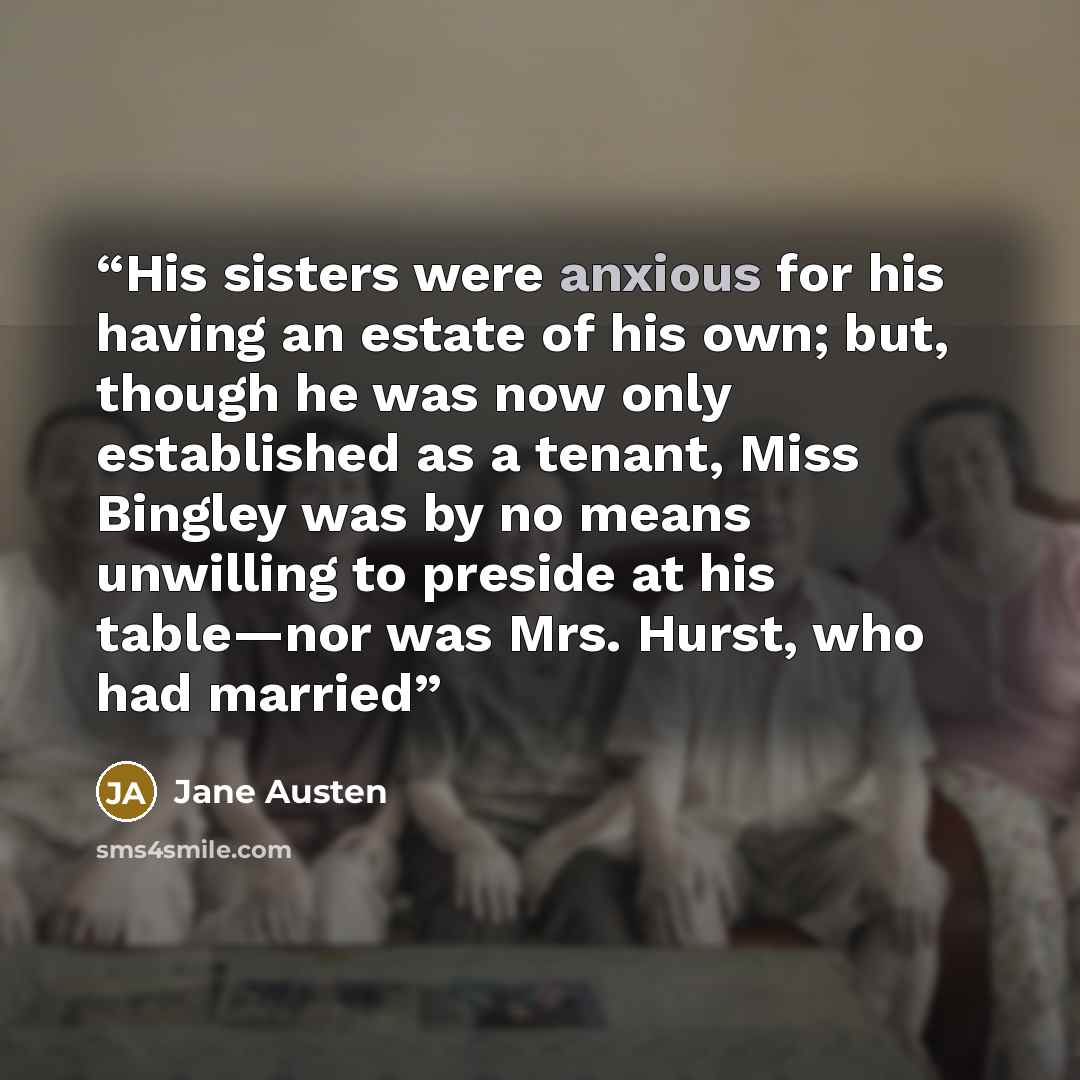 “His sisters were anxious for his having an estate of his own; but, though he was now only established as a tenant, Miss Bingley was by no means unwilling to preside at his table—nor was Mrs. Hurst, who had married” quote by Jane Austen