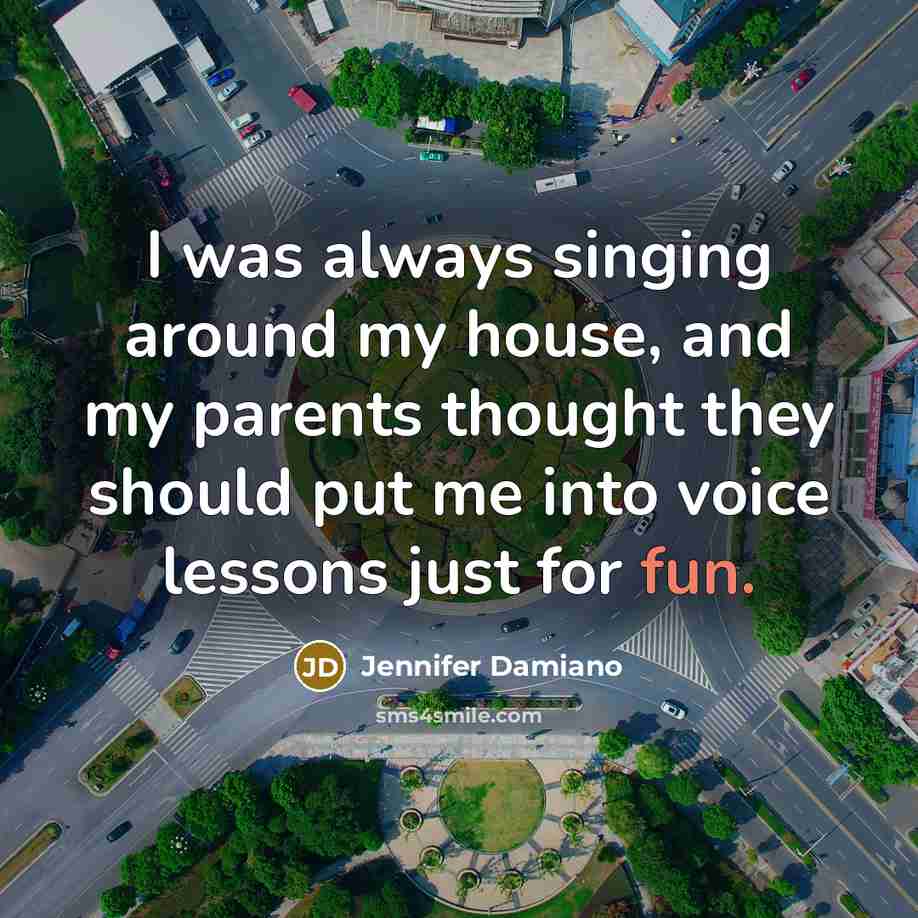 “I was always singing around my house, and my parents…” quote by Jennifer Damiano