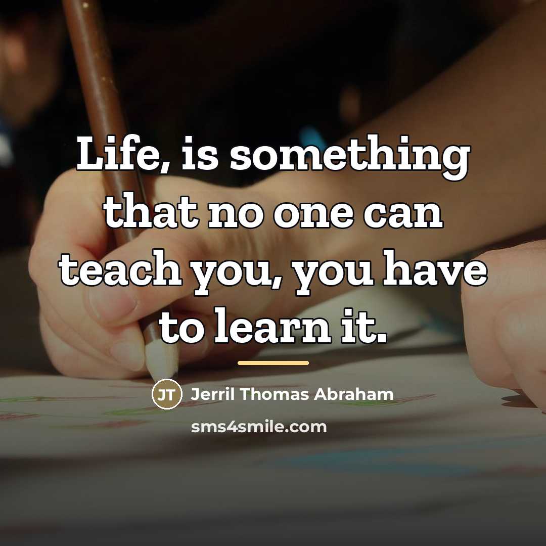 “Life, is something that no one can teach you, you…” quote by Jerril Thomas Abraham
