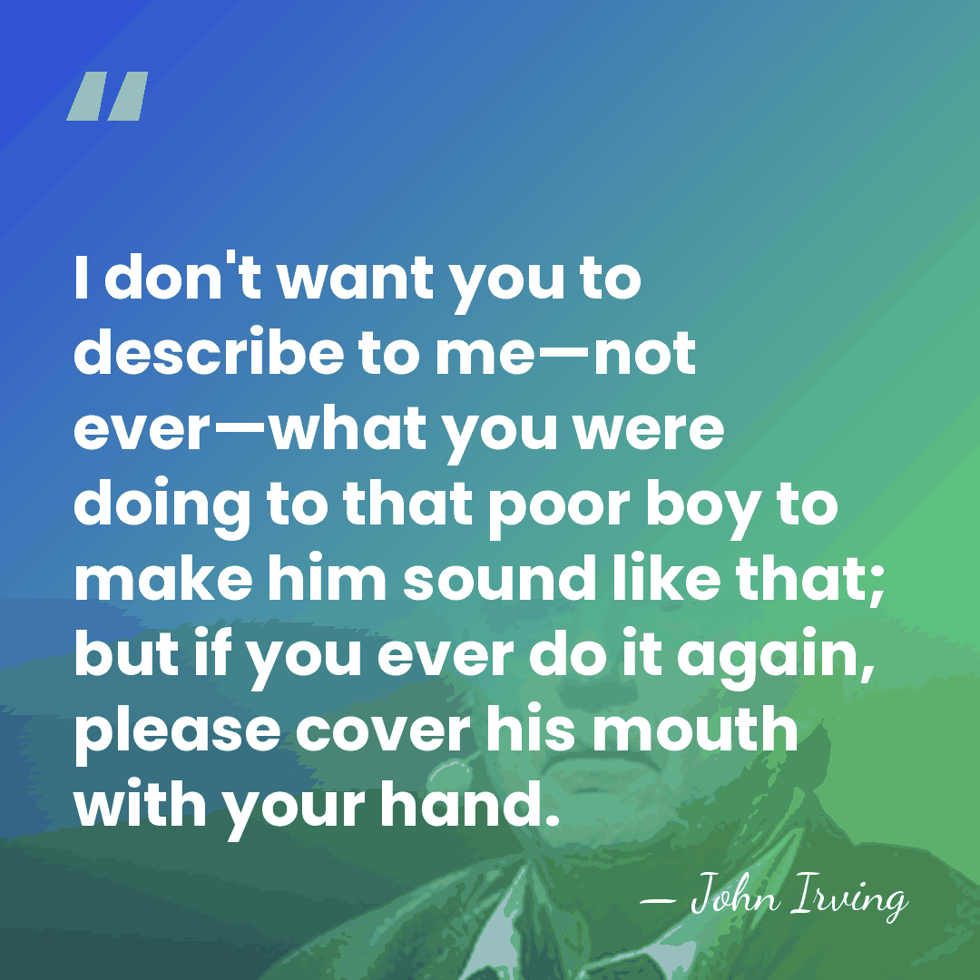 I don't want you to describe to me—not ever—what you were doing&hellip; - John Irving