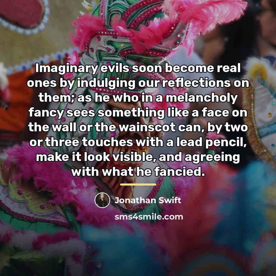 “Imaginary evils soon become real ones by indulging our reflections…” quote by Jonathan Swift