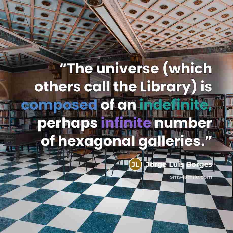 “The universe (which others call the Library) is composed of an indefinite, perhaps infinite number of hexagonal galleries.” quote by Jorge Luis Borges