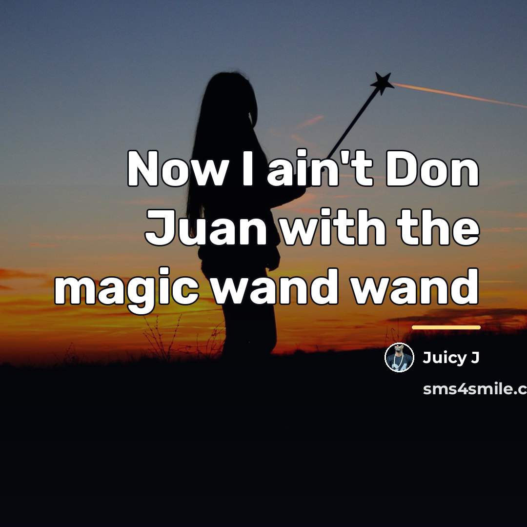 “Now I ain't Don Juan with the magic wand wand…” quote by Juicy J