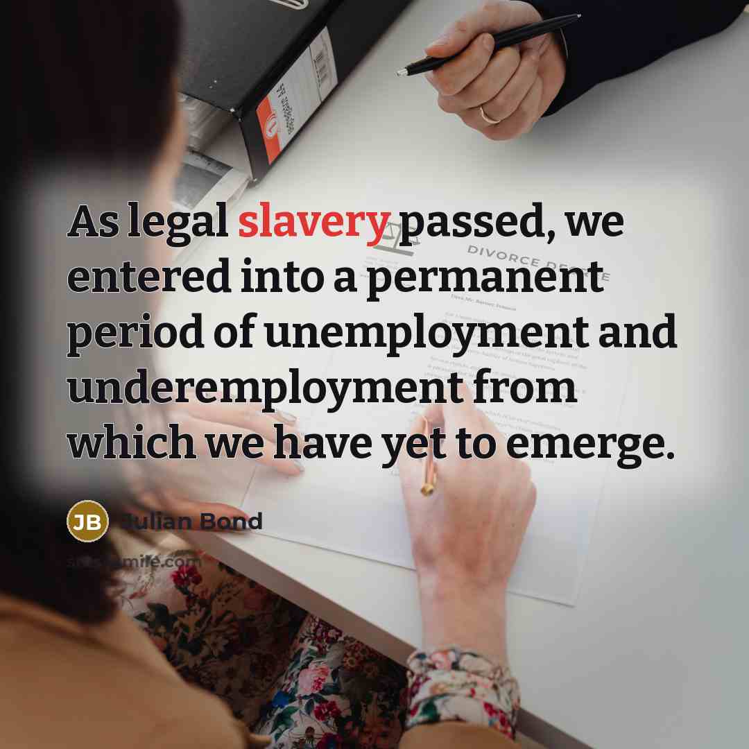“As legal slavery passed, we entered into a permanent period…” quote by Julian Bond