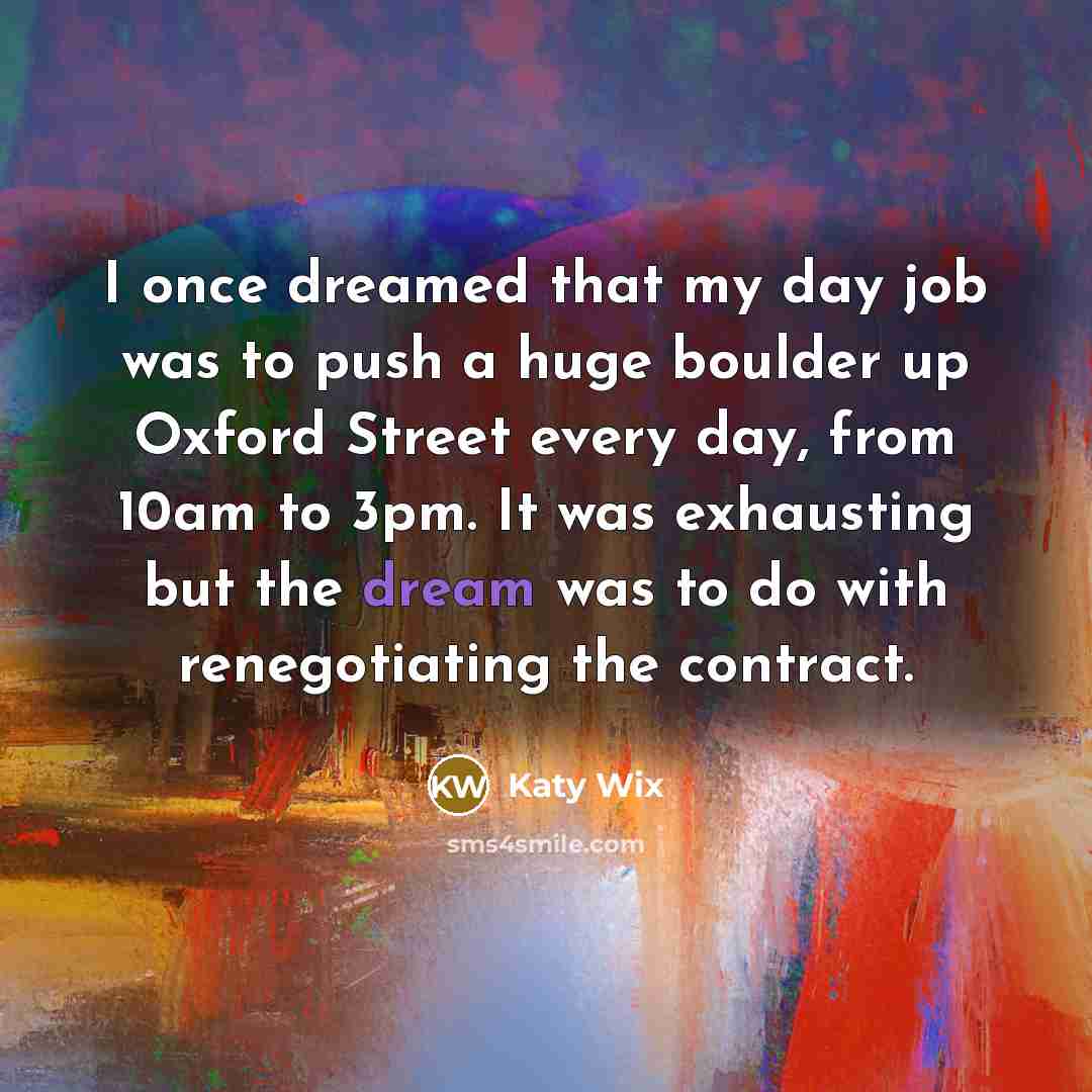“I once dreamed that my day job was to push…” quote by Katy Wix