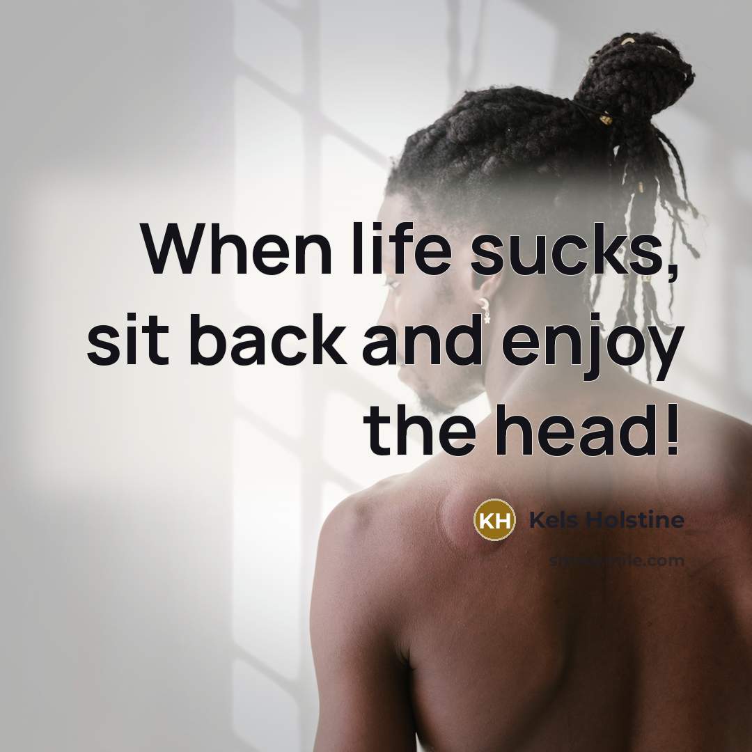“When life sucks, sit back and enjoy the head!…” quote by Kels Holstine