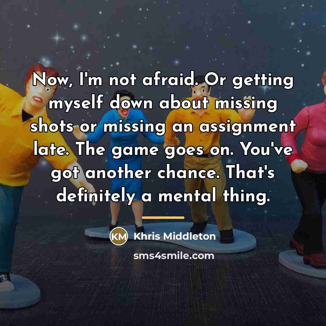 “Now, I'm not afraid. Or getting myself down about missing…” quote by Khris Middleton